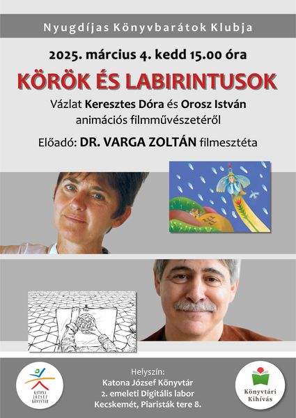 Nyugdíjas Könyvbarátok Klubja 2025. március 4. kedd 15.00 óra Körök és labirintusok. Vázlat Keresztes Dóra és Orosz István animációs filmművészetéről Előadó: Dr. Varga Zoltán filmesztéta. Helyszín: II. emeleti Digitális labor