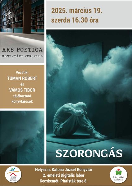 2025. március 19. szerda 16.30 óra Ars poetica könyvtári versklub Szorongás Vezetik: Tuman Róbert és Vámos Tibor tájékoztató könyvtárosok Helyszín: Katona József Könyvtár - Kecskemét, Piaristák tere 8. - 2. emeleti Digitális labor