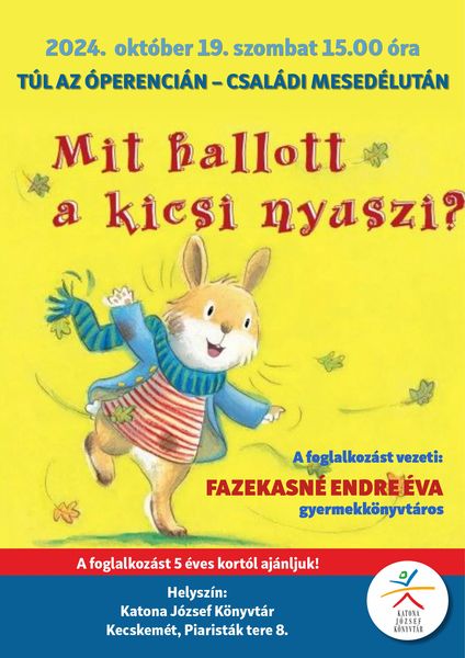 2024. október 19. szombat 15.00 óra Túl az Óperencián - családi mesedélután Mit hallott a kicsi nyuszi? A foglalkozást vezeti: Fazekasné Endre Éva gyermekkönyvtáros A foglalkozást 5 éves kortól ajánljuk! Helyszín: Katona József Könyvtár - Gyermekvilág - Kecskemét, Piaristák tere 8.