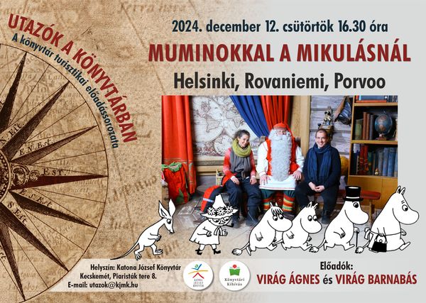 2024. december 12. csütörtök 16.30 óra Utazók a könyvtárban A könyvtár turisztikai előadássorozata Muminokkal a Mikulásnál. Helsinki, Rovaniemi, Porvoo. Előadó: Virág Ágnes és Virág Barnabás Helyszín: Katona József Könyvtár - Nagyterem - Kecskemét, Piaristák tere 8. e-mail: utazok@kjmk.hu