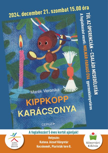 2024. december 21. szombat 15.00 óra Túl az Óperencián - családi mesedélután Marék Veronika: Kippkopp karácsonya A foglalkozást vezeti: Molnár-Faragó Éva gyermekkönyvtáros A foglalkozást 5 éves kortól ajánljuk! Helyszín: Katona József Könyvtár - Gyermekvilág - Kecskemét, Piaristák tere 8.