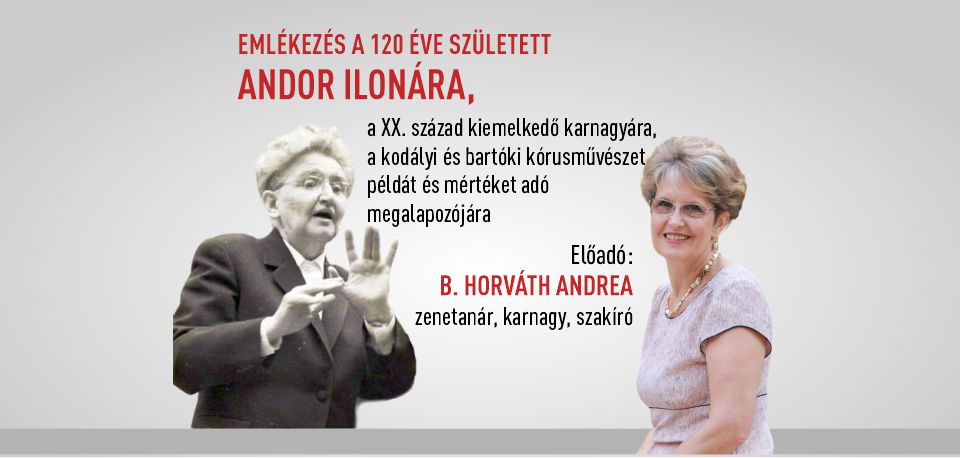 Emlékezés a 120 éve született Andor Ilonára, a XX. század kiemelkedő karnagyára, a kodályi és bartóki kórusművészet példát és mértéket adó megalapozójára