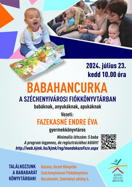 2024. július 23. kedd 10.00 óra Babahancurka a Széchenyivárosi Fiókkönyvtárban babáknak, anyukáknak, apukáknak Vezeti: Fazekasné Endre Éva gyermekkönyvtáros Minimális létszám: 5 baba A program ingyenes, de regisztrációhoz kötött! http://web.kjmk.hu/kjmk/reg/mondokazoFszv.aspx