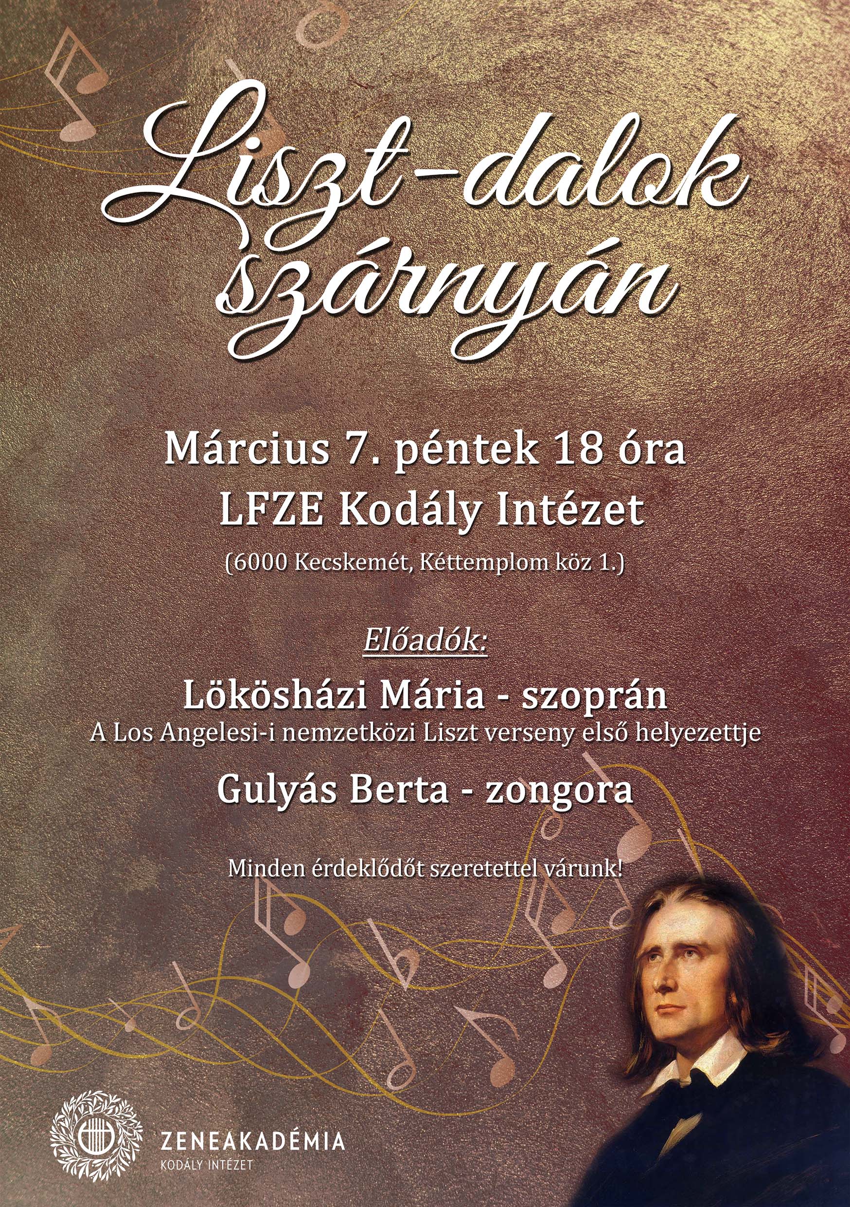 Liszt-dalok szárnyán Előadók Lökösházi Mária-szoprán A Los Angeles-i nemzetközi Liszt verseny első helyezettje Gulyás Berta -zongora Minden érdeklődőt szeretettel várunk! Időpont: 2025. március 7. péntek 18 óra Helyszín: LFZE Kodály Intézet , 6000, Kecskemét, Kéttemplom Köz  1.