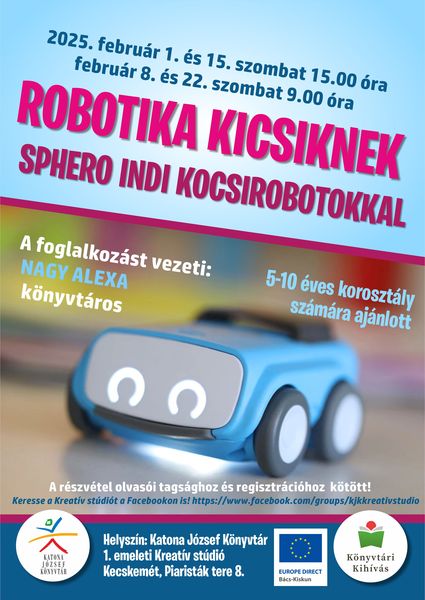 2025. február 1. és 15. szombat 15.00 óra és február 8. és 22. szombat 9.00 óra Robotika kicsiknek Sphero INDI kocsirobotokkal A foglalkozást vezeti: Nagy Alexa könyvtáros 5-10 éves korosztály számára ajánlott A részvétel olvasói tagsághoz és regisztrációhoz kötött!