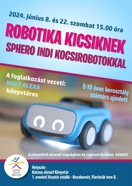 2024. június 8. és 22.. szombat 15.00 óra Robotika kicsiknek Sphero INDI kocsirobotokkal A foglalkozást vezeti: Nagy Alexa könyvtáros 5-10 éves korosztály számára ajánlott A részvétel olvasói tagsághoz és regisztrációhoz kötött!